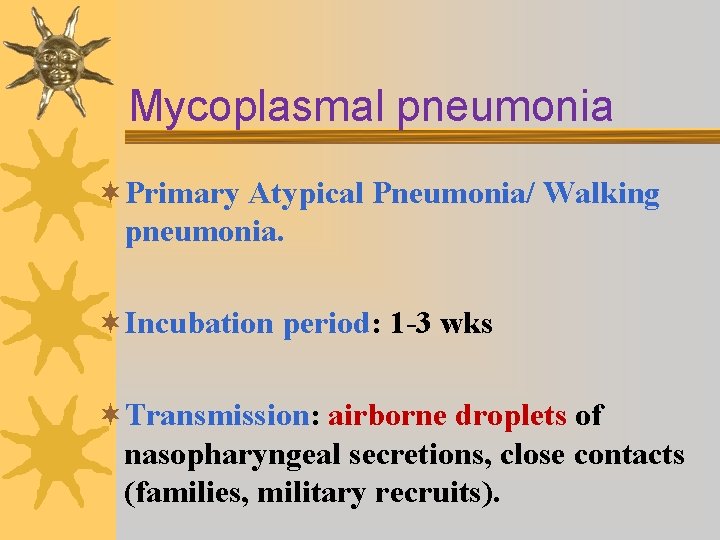 Mycoplasmal pneumonia ¬Primary Atypical Pneumonia/ Walking pneumonia. ¬Incubation period: 1 -3 wks ¬Transmission: airborne