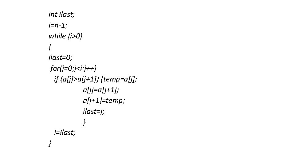 int ilast; i=n-1; while (i>0) { ilast=0; for(j=0; j<i; j++) if (a[j]>a[j+1]) {temp=a[j]; a[j]=a[j+1];