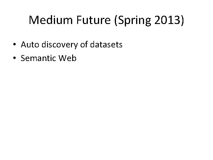 Medium Future (Spring 2013) • Auto discovery of datasets • Semantic Web 