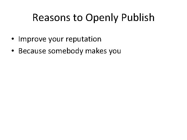 Reasons to Openly Publish • Improve your reputation • Because somebody makes you 