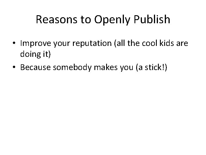 Reasons to Openly Publish • Improve your reputation (all the cool kids are doing