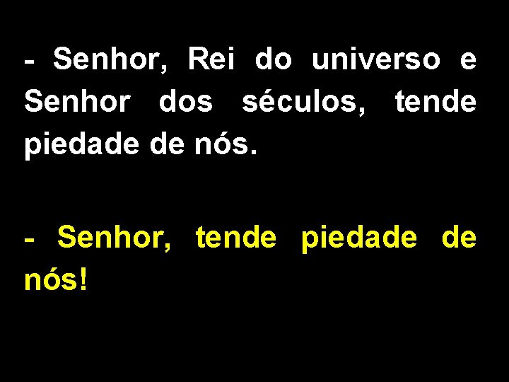 - Senhor, Rei do universo e Senhor dos séculos, tende piedade de nós. -