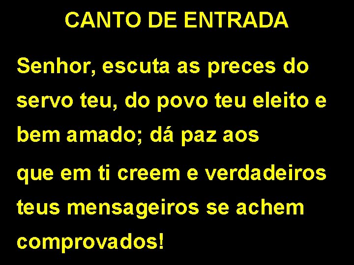 CANTO DE ENTRADA Senhor, escuta as preces do servo teu, do povo teu eleito