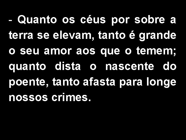 - Quanto os céus por sobre a terra se elevam, tanto é grande o