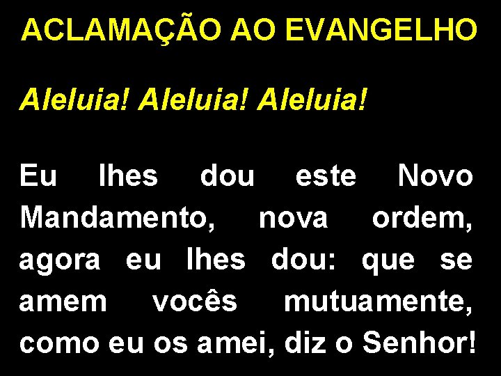 ACLAMAÇÃO AO EVANGELHO Aleluia! Eu lhes dou este Novo Mandamento, nova ordem, agora eu