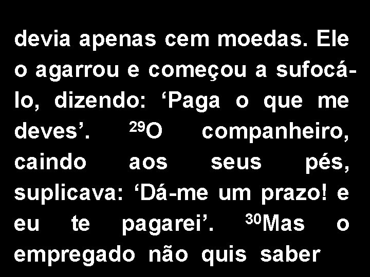 devia apenas cem moedas. Ele o agarrou e começou a sufocálo, dizendo: ‘Paga o