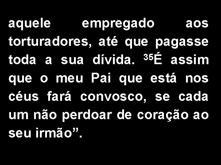 aquele empregado aos torturadores, até que pagasse toda a sua dívida. 35É assim que