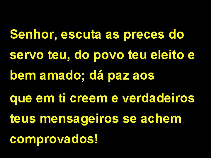 Senhor, escuta as preces do servo teu, do povo teu eleito e bem amado;