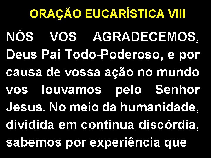 ORAÇÃO EUCARÍSTICA VIII NÓS VOS AGRADECEMOS, Deus Pai Todo-Poderoso, e por causa de vossa