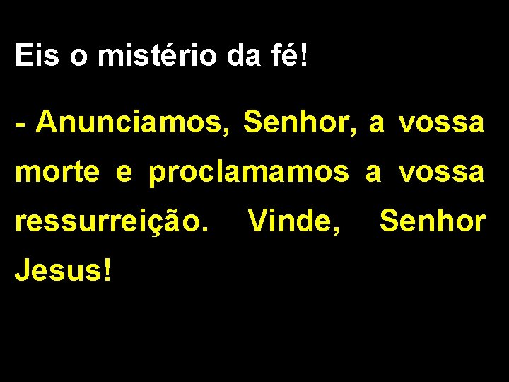 Eis o mistério da fé! - Anunciamos, Senhor, a vossa morte e proclamamos a