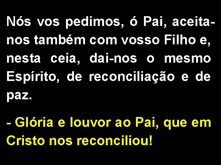 Nós vos pedimos, ó Pai, aceitanos também com vosso Filho e, nesta ceia, dai-nos