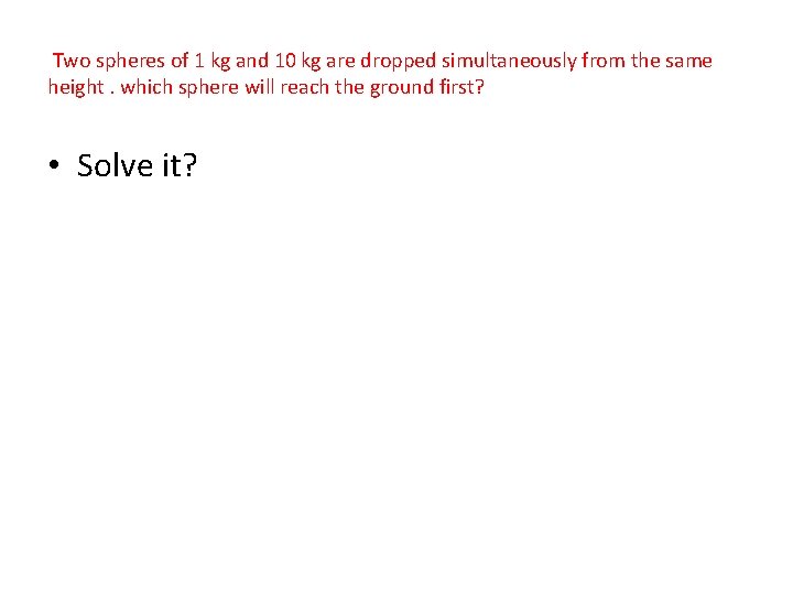  Two spheres of 1 kg and 10 kg are dropped simultaneously from the