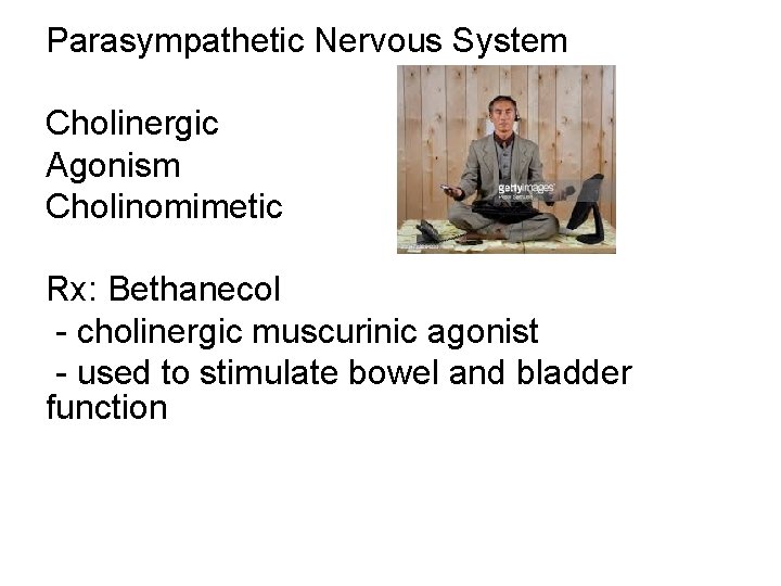 Parasympathetic Nervous System Cholinergic Agonism Cholinomimetic Rx: Bethanecol - cholinergic muscurinic agonist - used