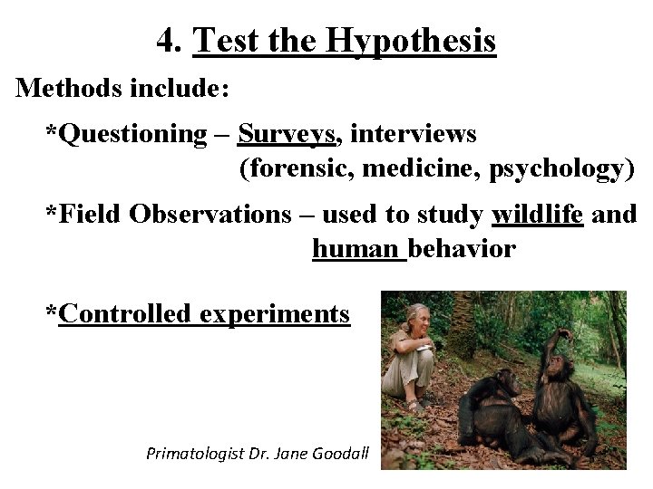 4. Test the Hypothesis Methods include: *Questioning – Surveys, interviews (forensic, medicine, psychology) *Field