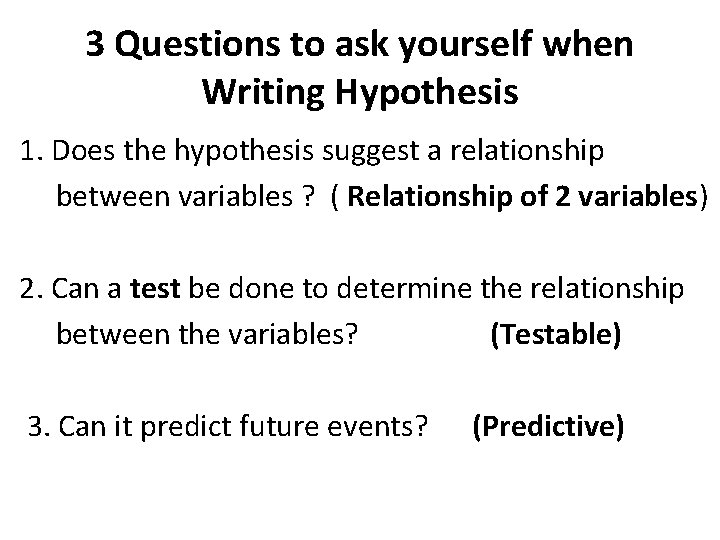 3 Questions to ask yourself when Writing Hypothesis 1. Does the hypothesis suggest a