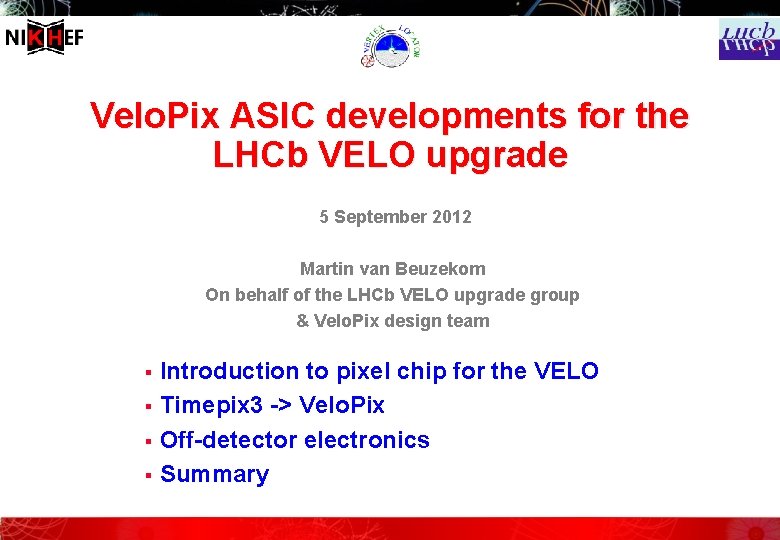 Velo. Pix ASIC developments for the LHCb VELO upgrade 5 September 2012 Martin van