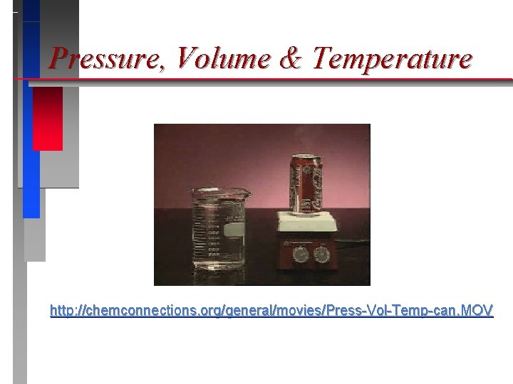 Pressure, Volume & Temperature http: //chemconnections. org/general/movies/Press-Vol-Temp-can. MOV 