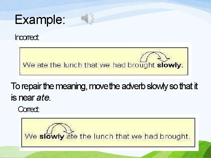 Example: Incorrect: To repair the meaning, move the adverb slowly so that it is