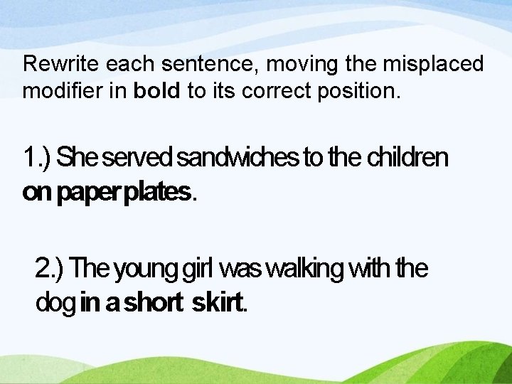 Rewrite each sentence, moving the misplaced modifier in bold to its correct position. 1.