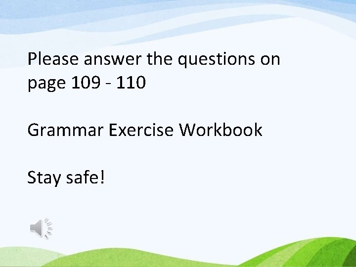 Please answer the questions on page 109 - 110 Grammar Exercise Workbook Stay safe!
