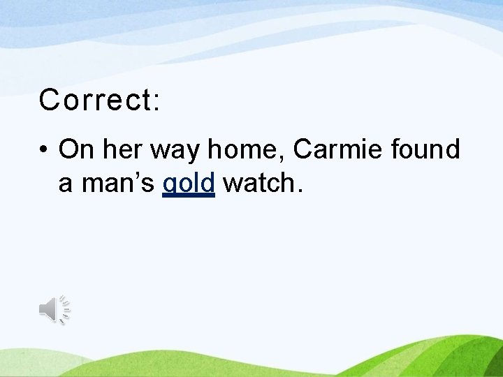 Correct: • On her way home, Carmie found a man’s gold watch. 