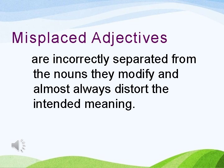 Misplaced Adjectives are incorrectly separated from the nouns they modify and almost always distort