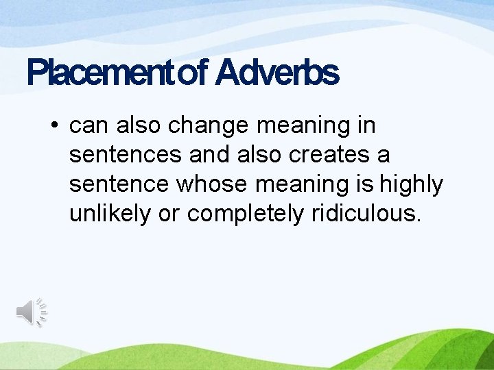 Placement of Adverbs • can also change meaning in sentences and also creates a
