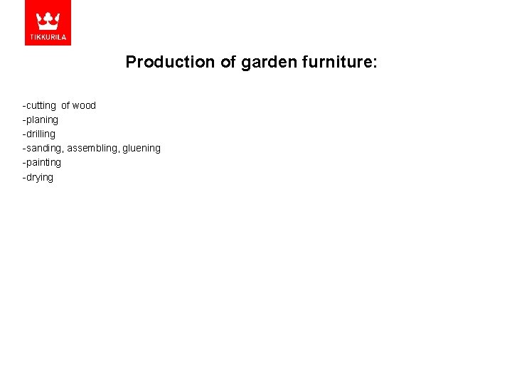 Production of garden furniture: -cutting of wood -planing -drilling -sanding, assembling, gluening -painting -drying