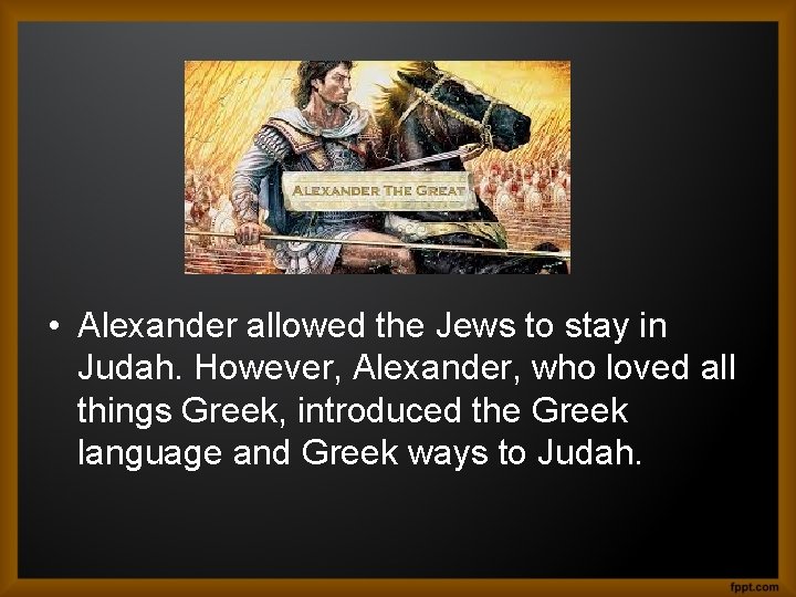  • Alexander allowed the Jews to stay in Judah. However, Alexander, who loved
