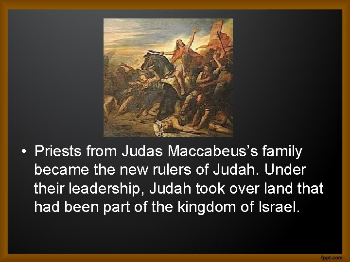  • Priests from Judas Maccabeus’s family became the new rulers of Judah. Under