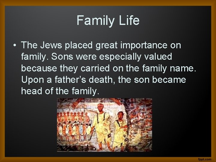 Family Life • The Jews placed great importance on family. Sons were especially valued