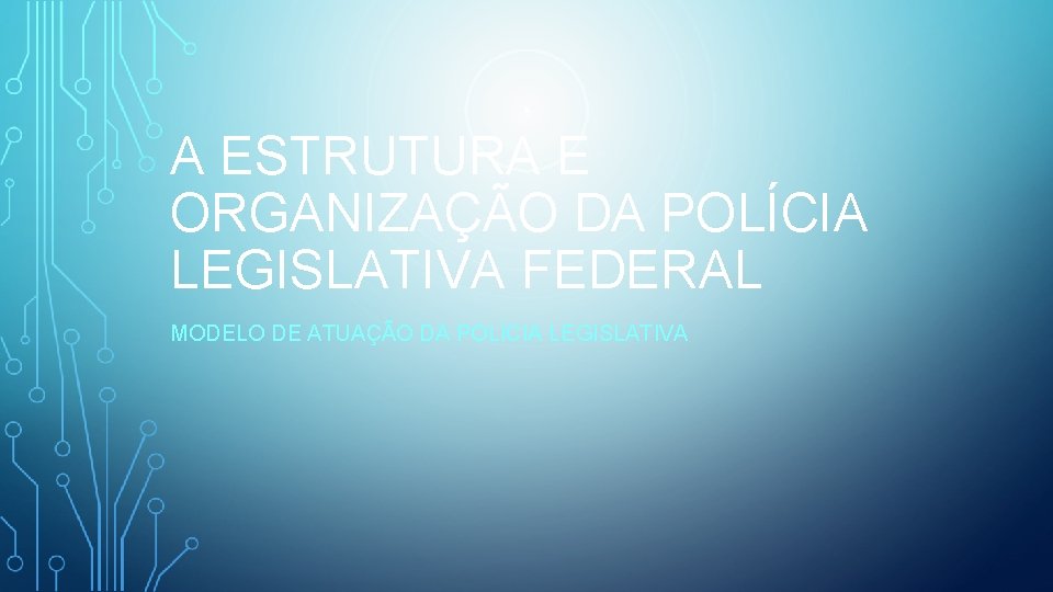 A ESTRUTURA E ORGANIZAÇÃO DA POLÍCIA LEGISLATIVA FEDERAL MODELO DE ATUAÇÃO DA POLÍCIA LEGISLATIVA