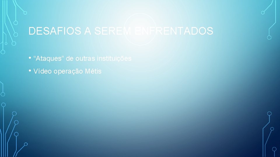 DESAFIOS A SEREM ENFRENTADOS • “Ataques” de outras instituições • Vídeo operação Métis 