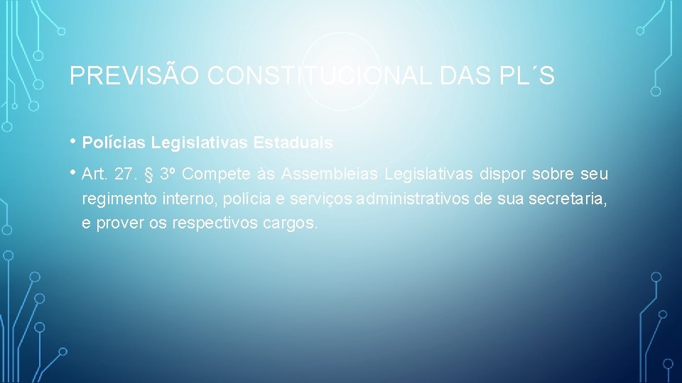PREVISÃO CONSTITUCIONAL DAS PL´S • Polícias Legislativas Estaduais • Art. 27. § 3º Compete