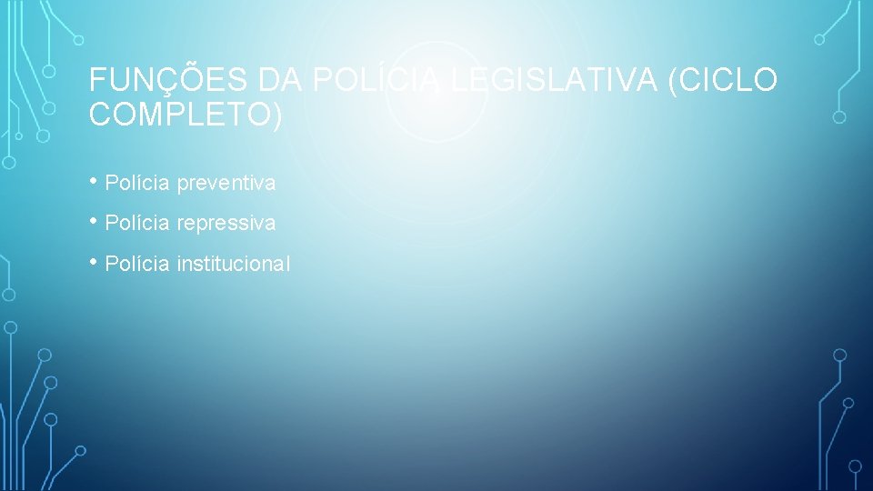 FUNÇÕES DA POLÍCIA LEGISLATIVA (CICLO COMPLETO) • Polícia preventiva • Polícia repressiva • Polícia