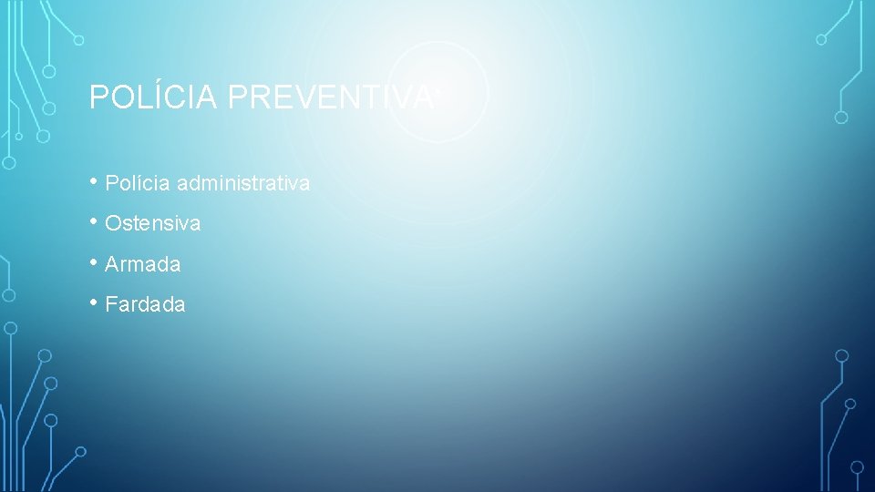 POLÍCIA PREVENTIVA • Polícia administrativa • Ostensiva • Armada • Fardada 