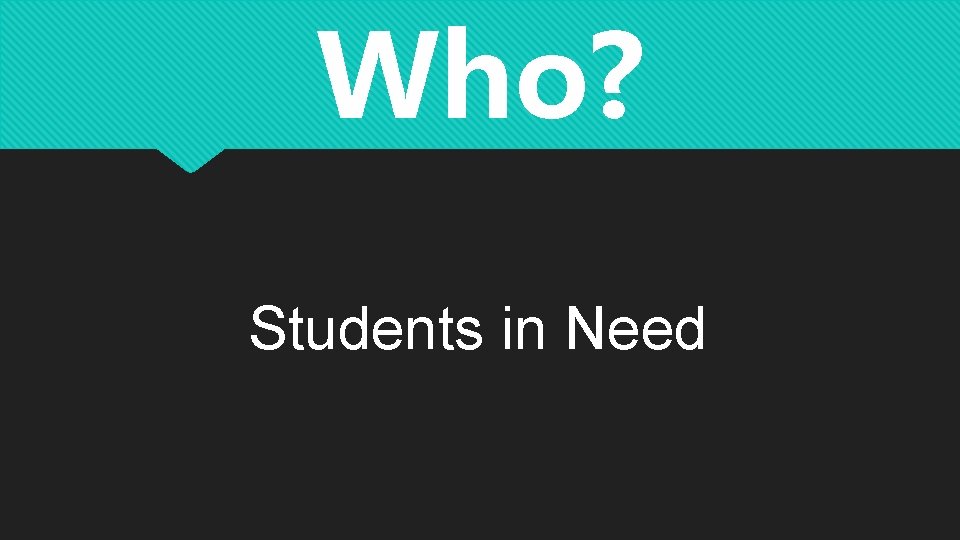 Who? Students in Need Who? Students in Need