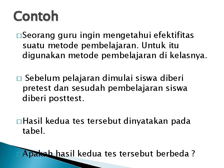 Contoh � Seorang guru ingin mengetahui efektifitas suatu metode pembelajaran. Untuk itu digunakan metode Contoh � Seorang guru ingin mengetahui efektifitas suatu metode pembelajaran. Untuk itu digunakan metode