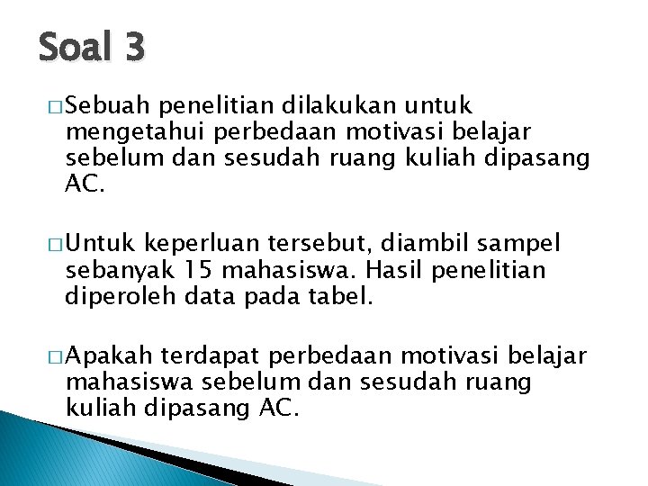 Soal 3 � Sebuah penelitian dilakukan untuk mengetahui perbedaan motivasi belajar sebelum dan sesudah