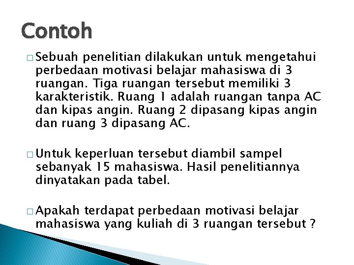 Contoh � Sebuah penelitian dilakukan untuk mengetahui perbedaan motivasi belajar mahasiswa di 3 ruangan.