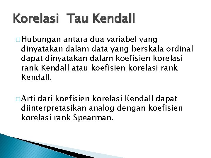 Korelasi Tau Kendall � Hubungan antara dua variabel yang dinyatakan dalam data yang berskala Korelasi Tau Kendall � Hubungan antara dua variabel yang dinyatakan dalam data yang berskala