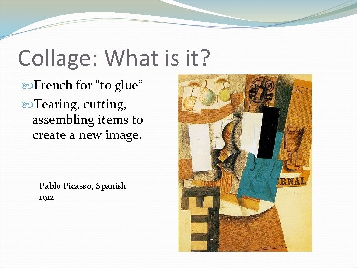 Collage: What is it? French for “to glue” Tearing, cutting, assembling items to create