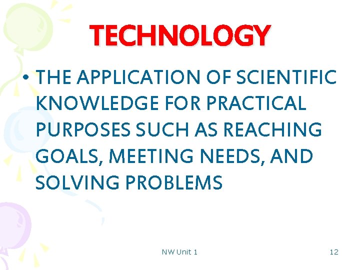 TECHNOLOGY • THE APPLICATION OF SCIENTIFIC KNOWLEDGE FOR PRACTICAL PURPOSES SUCH AS REACHING GOALS,