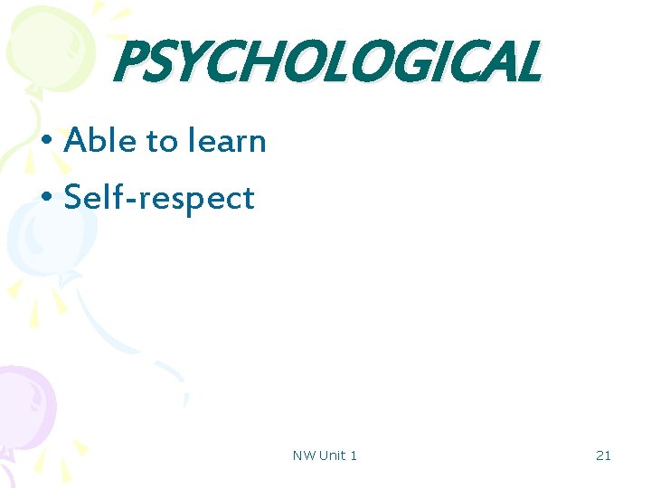 PSYCHOLOGICAL • Able to learn • Self-respect NW Unit 1 21 