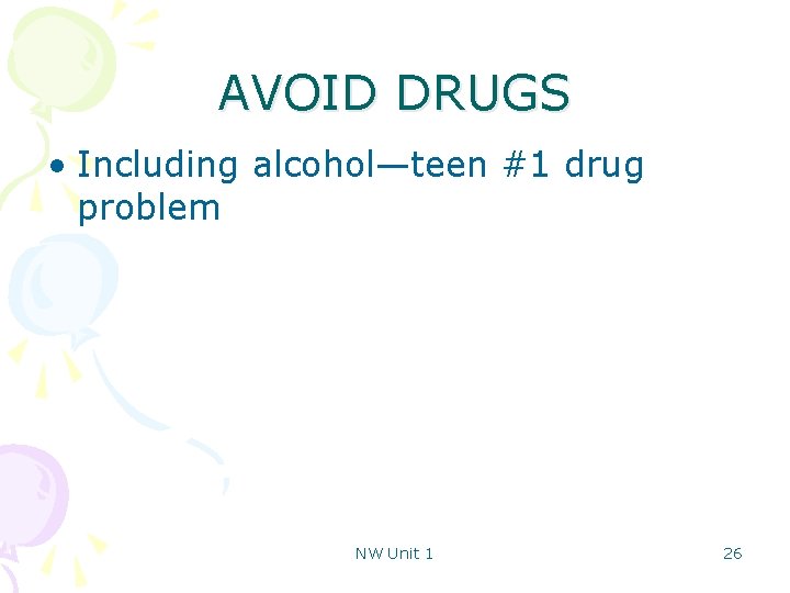 AVOID DRUGS • Including alcohol—teen #1 drug problem NW Unit 1 26 
