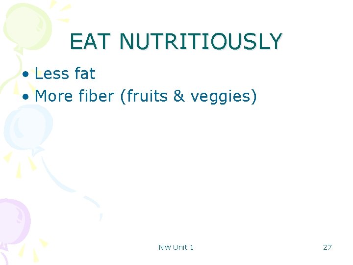 EAT NUTRITIOUSLY • Less fat • More fiber (fruits & veggies) NW Unit 1