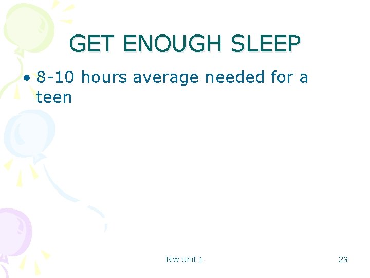 GET ENOUGH SLEEP • 8 -10 hours average needed for a teen NW Unit