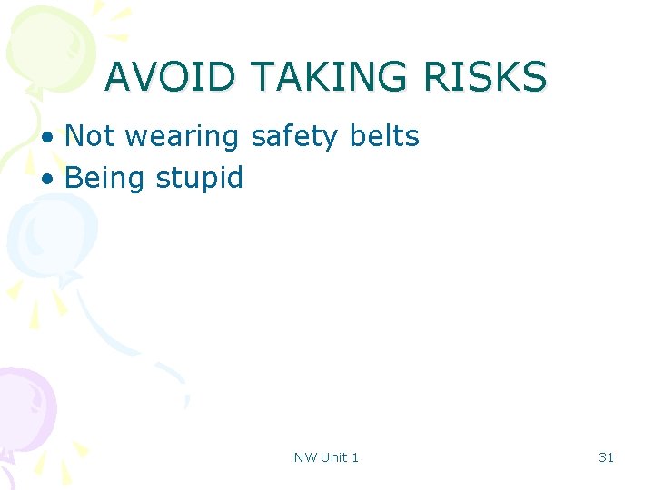 AVOID TAKING RISKS • Not wearing safety belts • Being stupid NW Unit 1