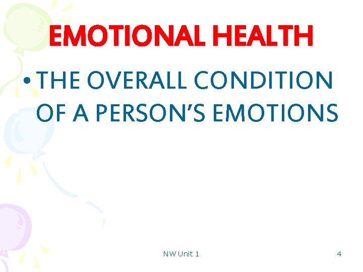 EMOTIONAL HEALTH • THE OVERALL CONDITION OF A PERSON’S EMOTIONS NW Unit 1 4