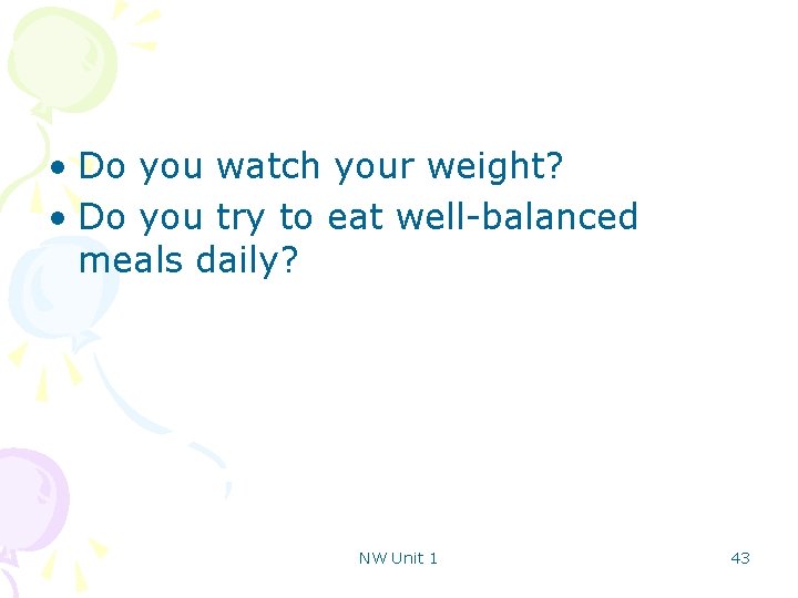  • Do you watch your weight? • Do you try to eat well-balanced